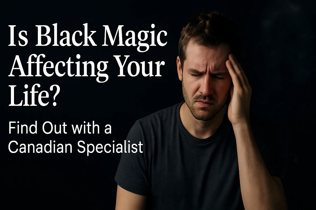 Is Black Magic Affecting Your Life? Find Out with a Canadian Specialist